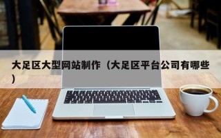 滁州大足区大型网站制作（大足区平台公司有哪些）