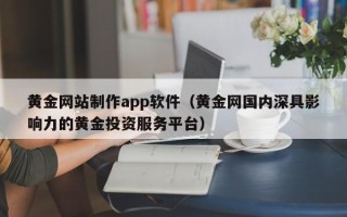 滁州黄金网站制作app软件（黄金网国内深具影响力的黄金投资服务平台）