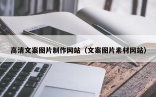 滁州高清文案图片制作网站（文案图片素材网站）
