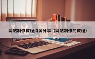 滁州网站制作教程资源分享（网站制作的教程）