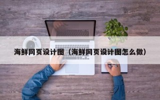 滁州海鲜网页设计图（海鲜网页设计图怎么做）