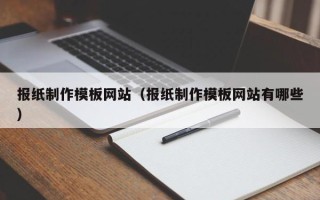 滁州报纸制作模板网站（报纸制作模板网站有哪些）