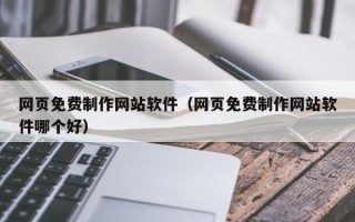 滁州网页免费制作网站软件（网页免费制作网站软件哪个好）