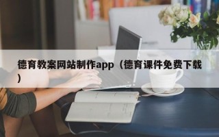 滁州德育教案网站制作app（德育课件免费下载）