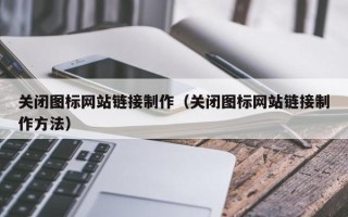 滁州关闭图标网站链接制作（关闭图标网站链接制作方法）