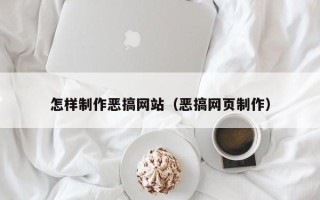 滁州怎样制作恶搞网站（恶搞网页制作）