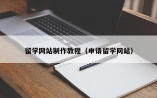 滁州留学网站制作教程（申请留学网站）