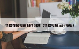 滁州情侣在线相册制作网站（情侣相册设计模板）