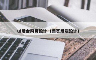 滁州ui后台网页设计（网页后端设计）